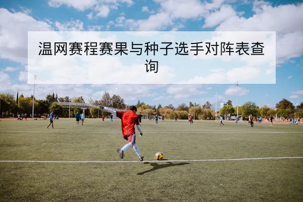 温网赛程赛果与种子选手对阵表查询