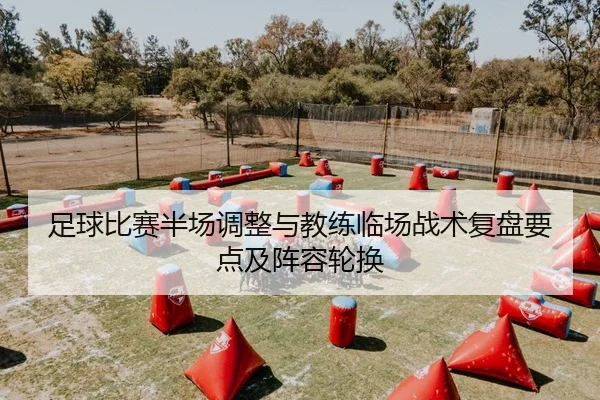 足球比赛半场调整与教练临场战术复盘要点及阵容轮换